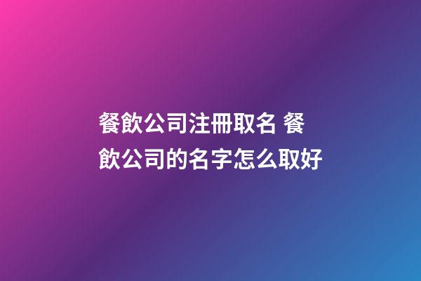 餐飲公司注冊取名 餐飲公司的名字怎么取好-第1張-公司起名-玄機派